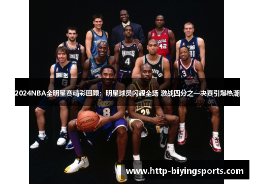 2024NBA全明星赛精彩回顾：明星球员闪耀全场 激战四分之一决赛引爆热潮