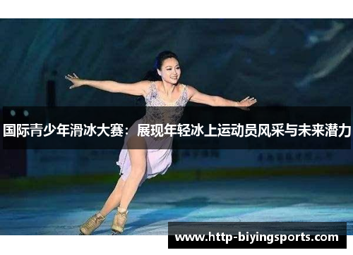 国际青少年滑冰大赛：展现年轻冰上运动员风采与未来潜力