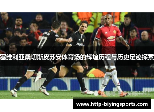 塞维利亚桑切斯皮苏安体育场的辉煌历程与历史足迹探索