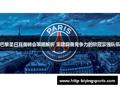 巴黎圣日耳曼转会策略解析 重建具备竞争力的欧冠豪强队伍