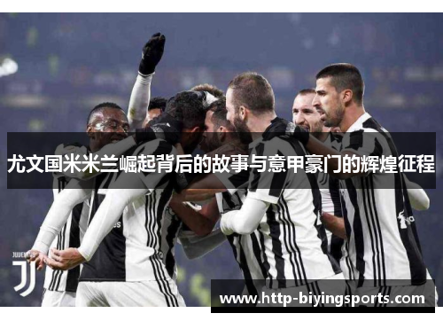 尤文国米米兰崛起背后的故事与意甲豪门的辉煌征程