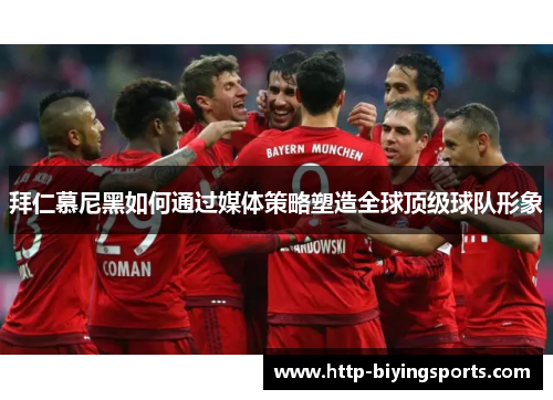 拜仁慕尼黑如何通过媒体策略塑造全球顶级球队形象