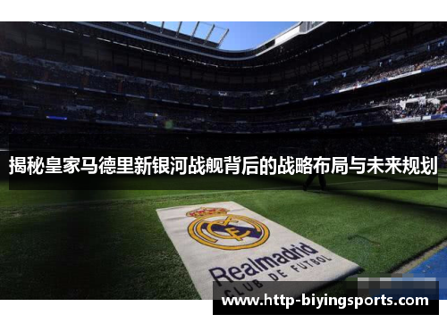 揭秘皇家马德里新银河战舰背后的战略布局与未来规划