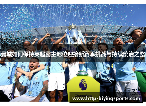 曼城如何保持英超霸主地位迎接新赛季挑战与持续统治之路