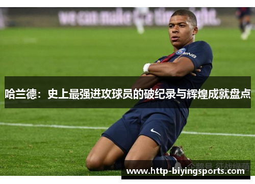 哈兰德：史上最强进攻球员的破纪录与辉煌成就盘点