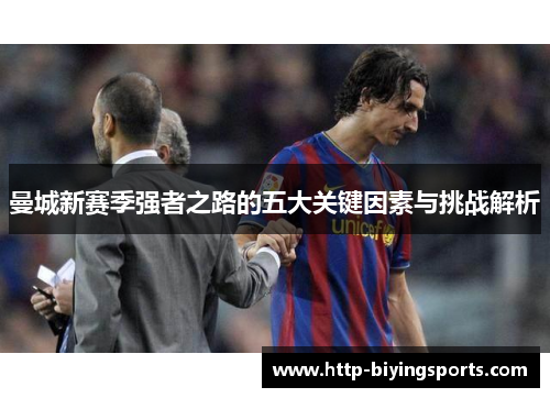 曼城新赛季强者之路的五大关键因素与挑战解析