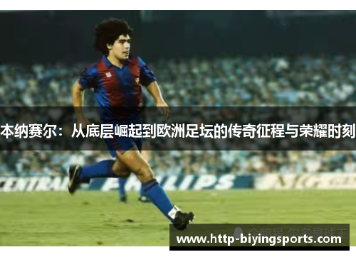 本纳赛尔：从底层崛起到欧洲足坛的传奇征程与荣耀时刻