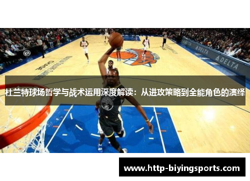 杜兰特球场哲学与战术运用深度解读：从进攻策略到全能角色的演绎