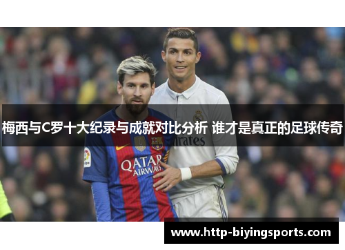 梅西与C罗十大纪录与成就对比分析 谁才是真正的足球传奇
