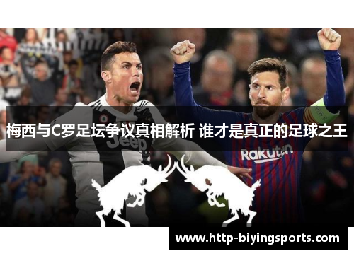 梅西与C罗足坛争议真相解析 谁才是真正的足球之王