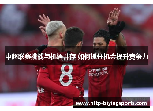中超联赛挑战与机遇并存 如何抓住机会提升竞争力
