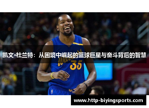 凯文·杜兰特：从困境中崛起的篮球巨星与奋斗背后的智慧