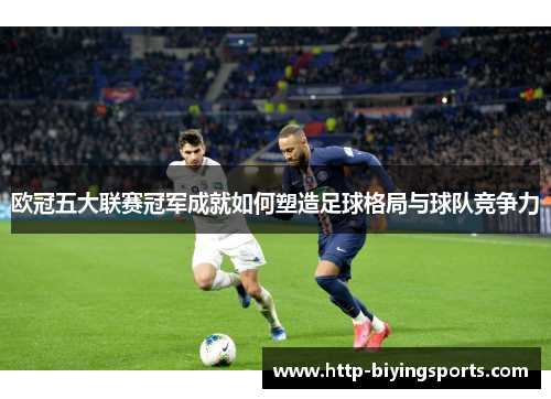 欧冠五大联赛冠军成就如何塑造足球格局与球队竞争力