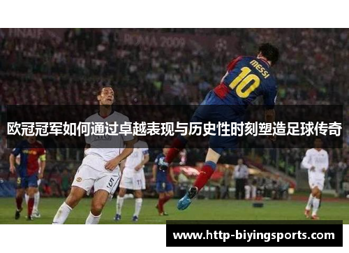 欧冠冠军如何通过卓越表现与历史性时刻塑造足球传奇