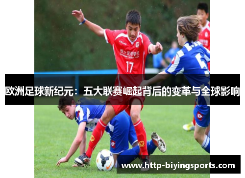 欧洲足球新纪元：五大联赛崛起背后的变革与全球影响