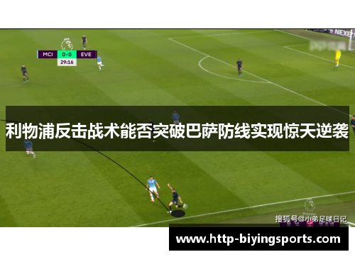 利物浦反击战术能否突破巴萨防线实现惊天逆袭