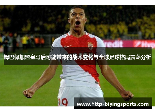 姆巴佩加盟皇马后可能带来的战术变化与全球足球格局震荡分析