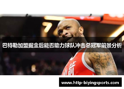 巴特勒加盟掘金后能否助力球队冲击总冠军前景分析