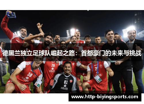 德黑兰独立足球队崛起之路：首都豪门的未来与挑战