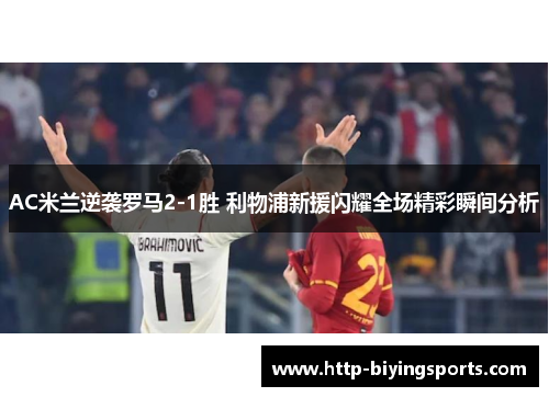 AC米兰逆袭罗马2-1胜 利物浦新援闪耀全场精彩瞬间分析