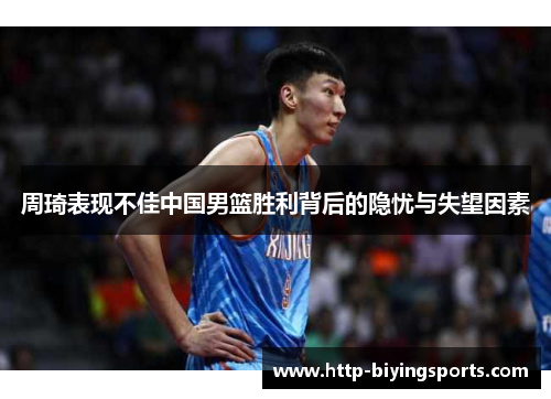 周琦表现不佳中国男篮胜利背后的隐忧与失望因素