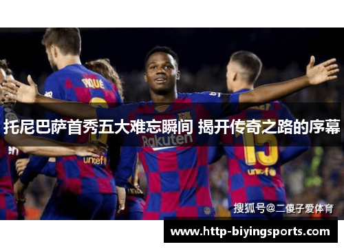 托尼巴萨首秀五大难忘瞬间 揭开传奇之路的序幕