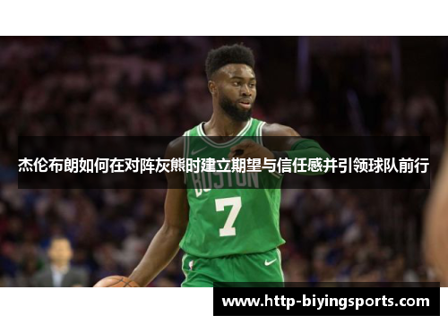杰伦布朗如何在对阵灰熊时建立期望与信任感并引领球队前行