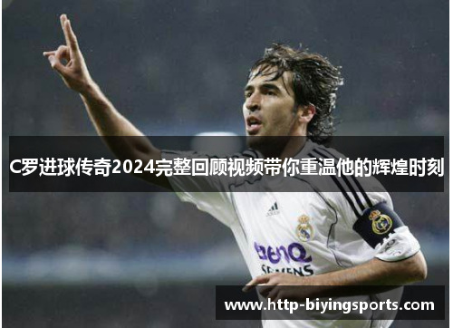 C罗进球传奇2024完整回顾视频带你重温他的辉煌时刻