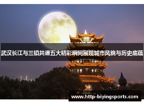 武汉长江与三镇共谱五大精彩瞬间展现城市风貌与历史底蕴