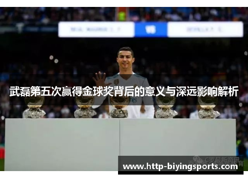 武磊第五次赢得金球奖背后的意义与深远影响解析
