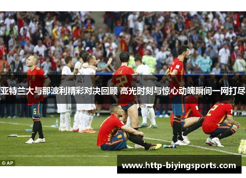 亚特兰大与那波利精彩对决回顾 高光时刻与惊心动魄瞬间一网打尽