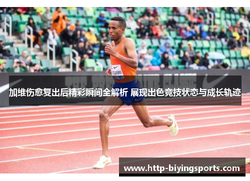 加维伤愈复出后精彩瞬间全解析 展现出色竞技状态与成长轨迹
