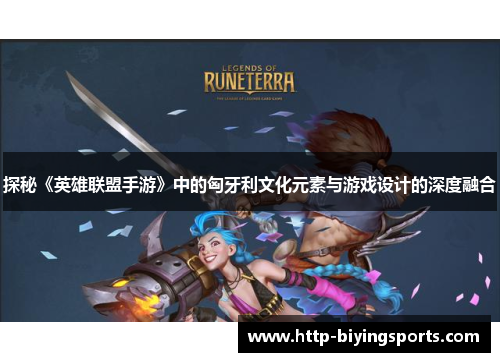 探秘《英雄联盟手游》中的匈牙利文化元素与游戏设计的深度融合