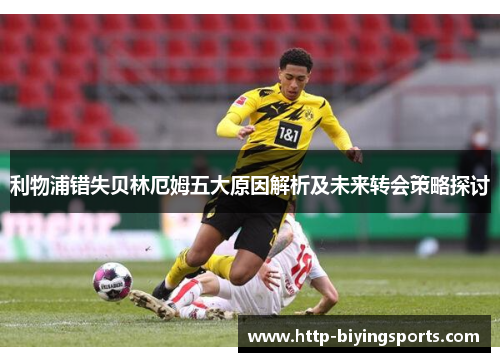 利物浦错失贝林厄姆五大原因解析及未来转会策略探讨