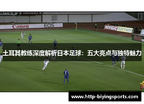 土耳其教练深度解析日本足球：五大亮点与独特魅力