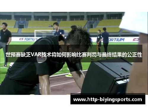 世预赛缺乏VAR技术将如何影响比赛判罚与最终结果的公正性