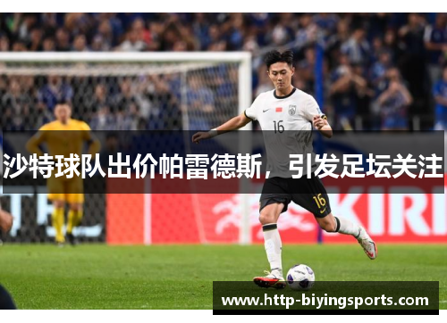 沙特球队出价帕雷德斯，引发足坛关注