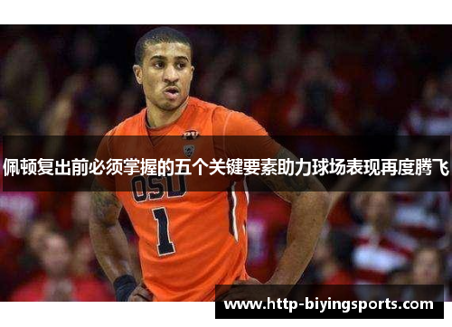 佩顿复出前必须掌握的五个关键要素助力球场表现再度腾飞