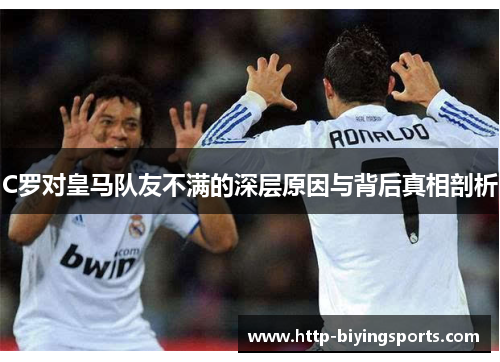 C罗对皇马队友不满的深层原因与背后真相剖析