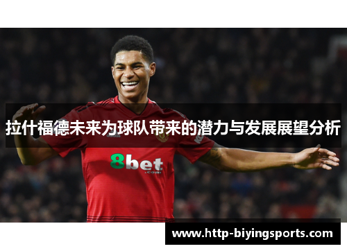 拉什福德未来为球队带来的潜力与发展展望分析