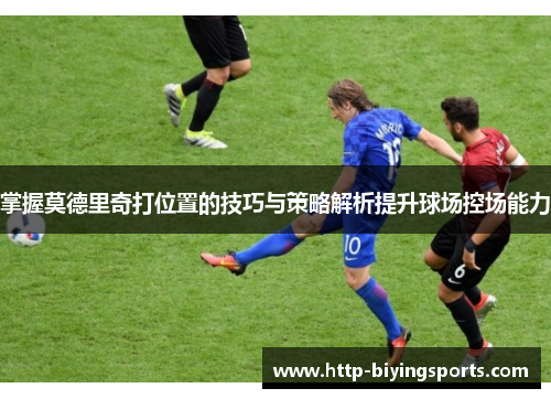 掌握莫德里奇打位置的技巧与策略解析提升球场控场能力