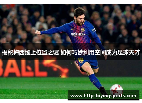 揭秘梅西场上位置之谜 如何巧妙利用空间成为足球天才
