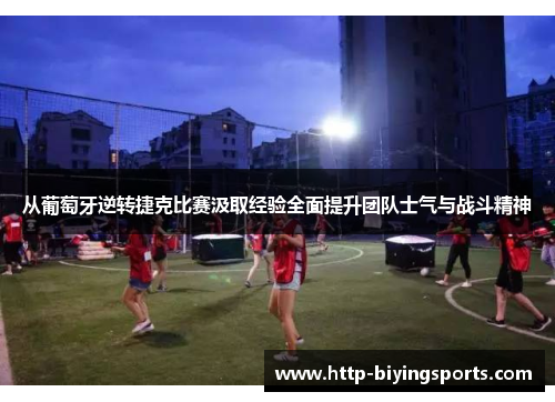 从葡萄牙逆转捷克比赛汲取经验全面提升团队士气与战斗精神 从葡萄牙逆转捷克比赛汲取经验全面提升团队士气与战斗精神