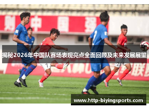 揭秘2026年中国队赛场表现亮点全面回顾及未来发展展望