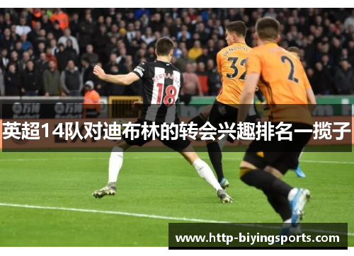 英超14队对迪布林的转会兴趣排名一揽子