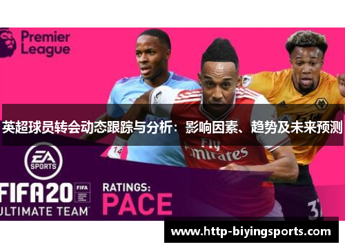 英超球员转会动态跟踪与分析:影响因素、趋势及未来预测 英超球员转会动态跟踪与分析:影响因素、趋势及未来预测