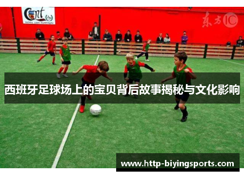 西班牙足球场上的宝贝背后故事揭秘与文化影响