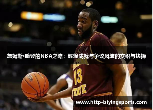 詹姆斯·哈登的NBA之路：辉煌成就与争议风波的交织与抉择