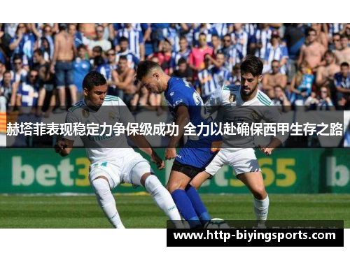 赫塔菲表现稳定力争保级成功 全力以赴确保西甲生存之路