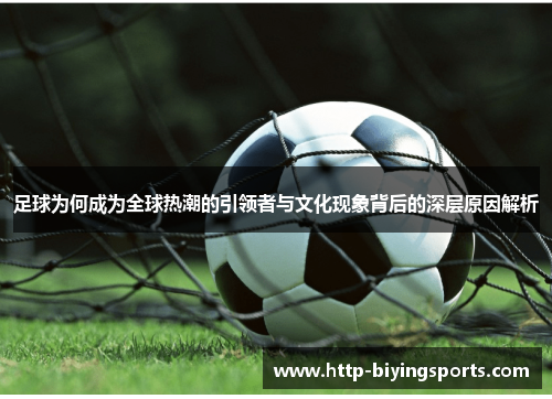 足球为何成为全球热潮的引领者与文化现象背后的深层原因解析 足球为何成为全球热潮的引领者与文化现象背后的深层原因解析